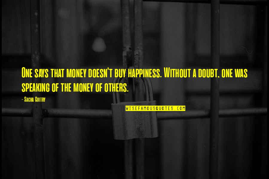 Speaking To Others Quotes By Sacha Guitry: One says that money doesn't buy happiness. Without