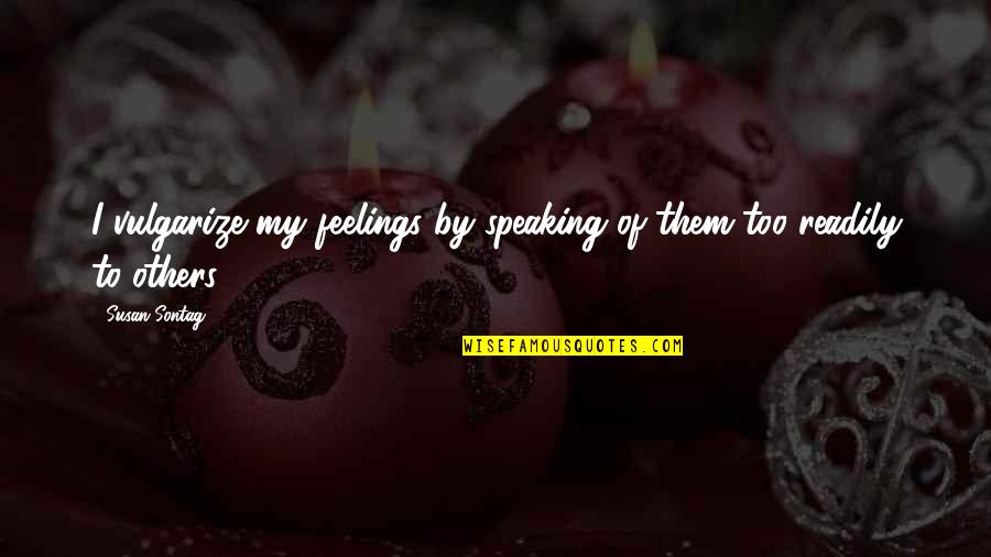 Speaking To Others Quotes By Susan Sontag: I vulgarize my feelings by speaking of them