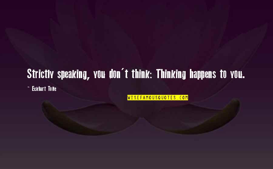 Speaking To You Quotes By Eckhart Tolle: Strictly speaking, you don't think: Thinking happens to
