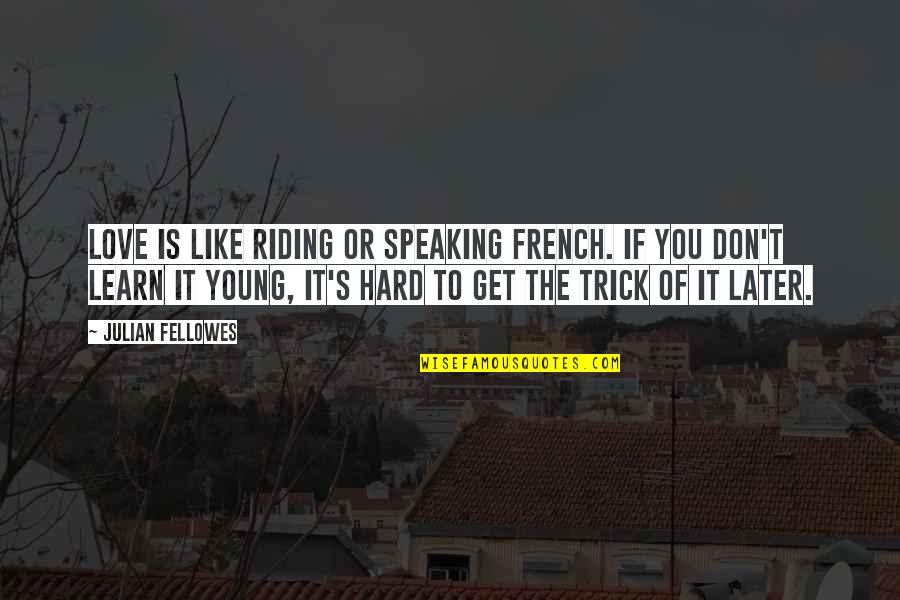 Speaking To You Quotes By Julian Fellowes: Love is like riding or speaking French. If