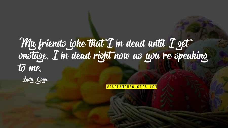 Speaking To You Quotes By Lady Gaga: My friends joke that I'm dead until I