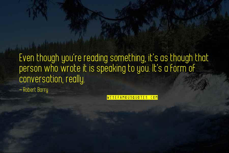 Speaking To You Quotes By Robert Barry: Even though you're reading something, it's as though