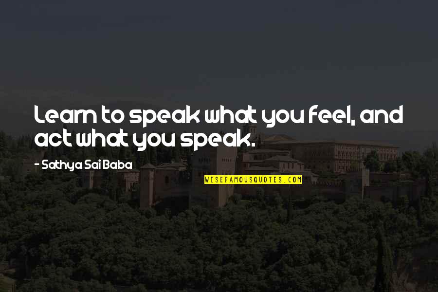 Speaking To You Quotes By Sathya Sai Baba: Learn to speak what you feel, and act