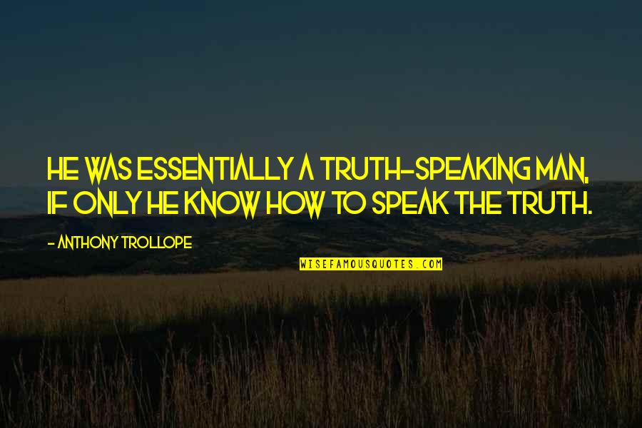 Speaking Truth Quotes By Anthony Trollope: He was essentially a truth-speaking man, if only