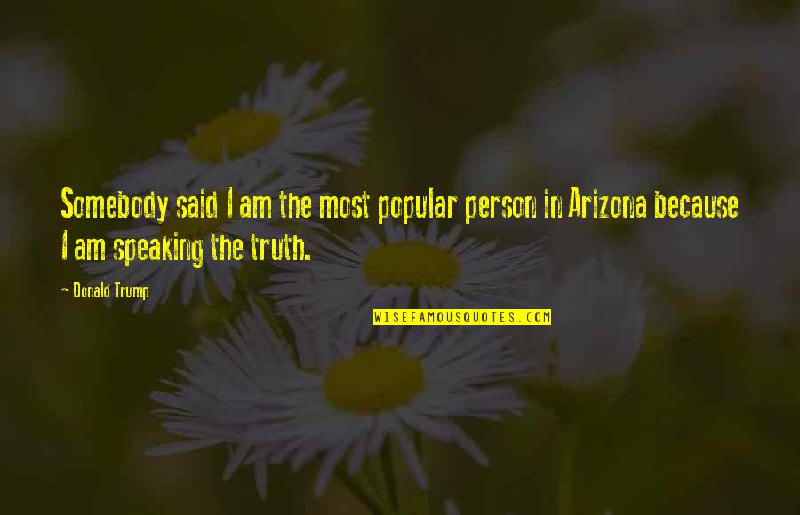 Speaking Truth Quotes By Donald Trump: Somebody said I am the most popular person