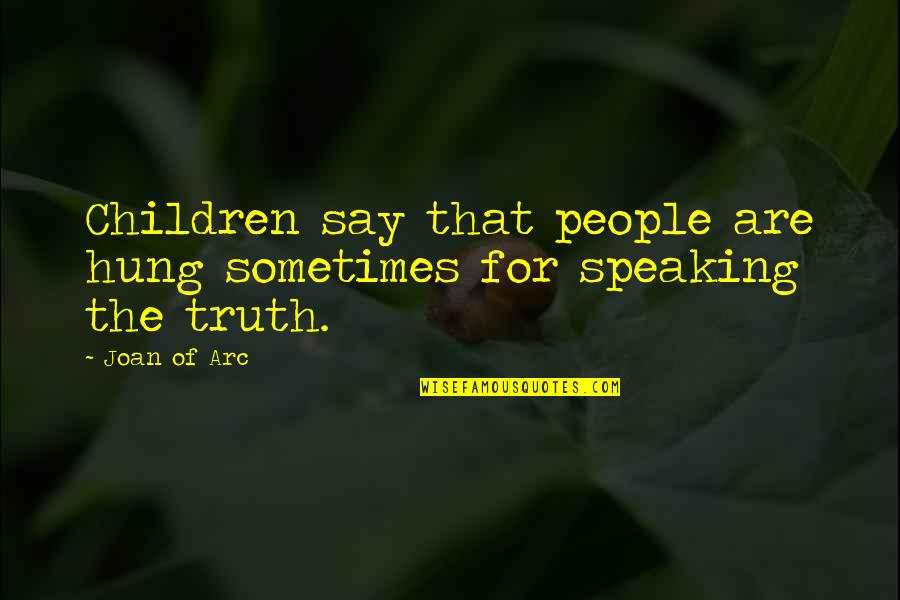 Speaking Truth Quotes By Joan Of Arc: Children say that people are hung sometimes for