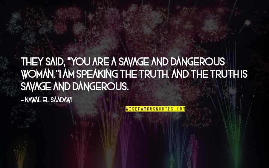 Speaking Truth Quotes By Nawal El Saadawi: They said, "You are a savage and dangerous