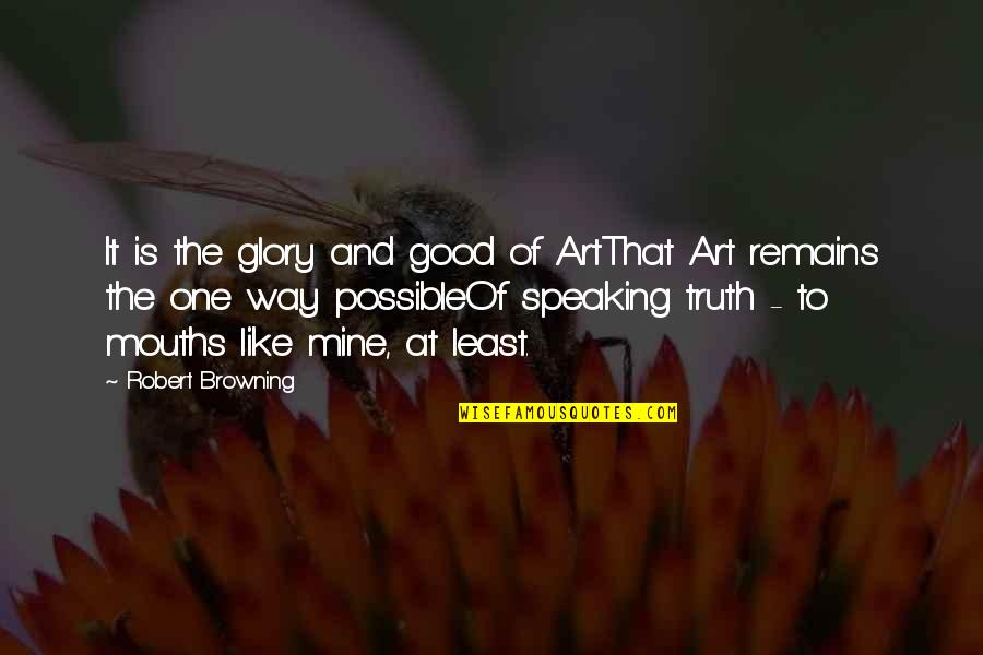 Speaking Truth Quotes By Robert Browning: It is the glory and good of ArtThat