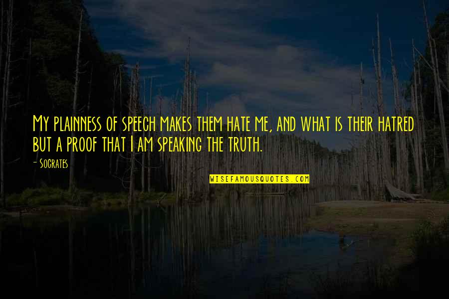 Speaking Truth Quotes By Socrates: My plainness of speech makes them hate me,