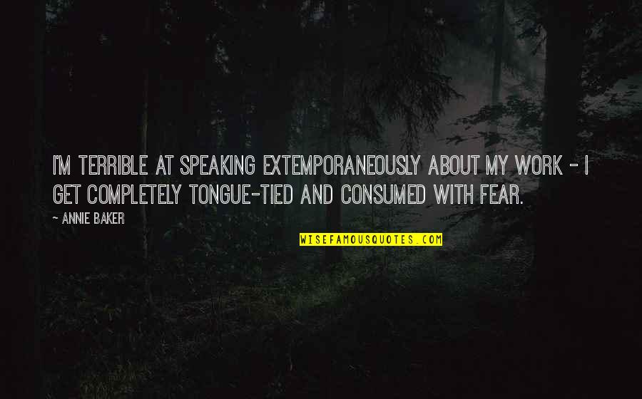 Speaking Up At Work Quotes By Annie Baker: I'm terrible at speaking extemporaneously about my work Speaking Up At Work Quotes By Annie Baker: I'm terrible at speaking extemporaneously about my work