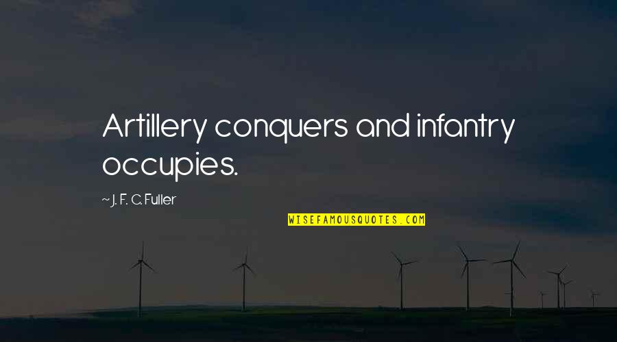 Speaking Up For What You Believe Quotes By J. F. C. Fuller: Artillery conquers and infantry occupies. Speaking Up For What You Believe Quotes By J. F. C. Fuller: Artillery conquers and infantry occupies.