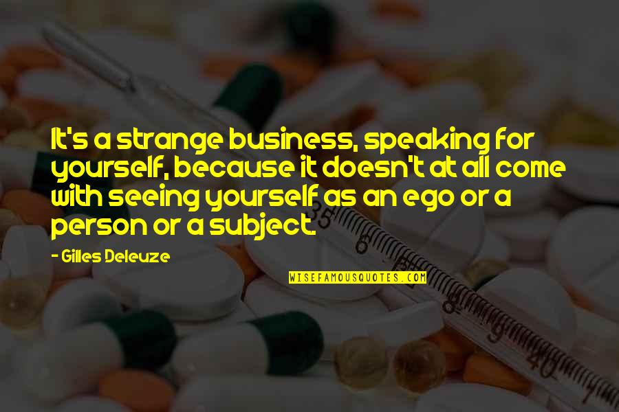 Speaking Up For Yourself Quotes By Gilles Deleuze: It's a strange business, speaking for yourself, because