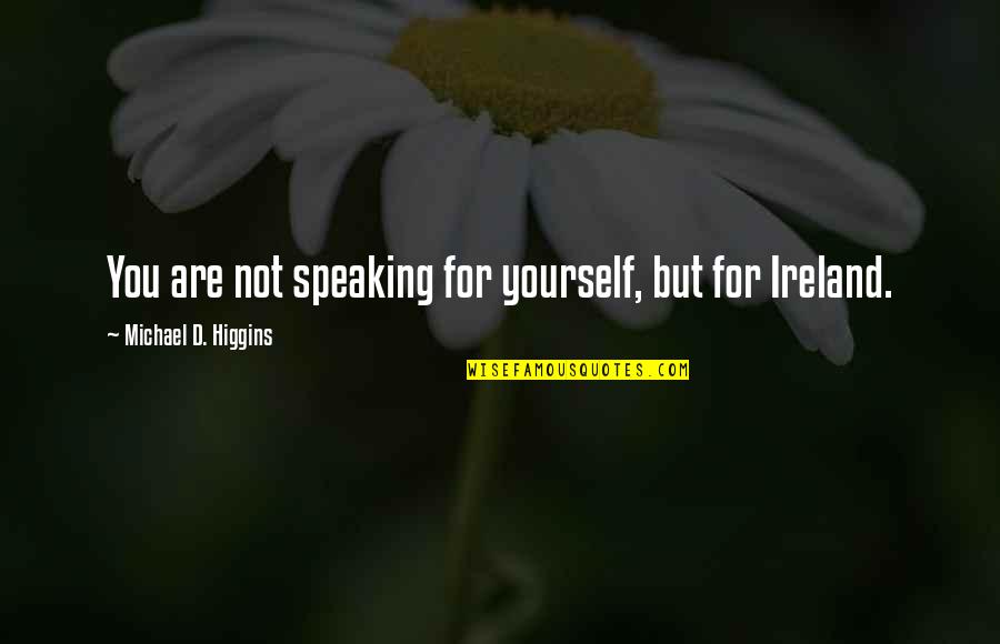 Speaking Up For Yourself Quotes By Michael D. Higgins: You are not speaking for yourself, but for Speaking Up For Yourself Quotes By Michael D. Higgins: You are not speaking for yourself, but for