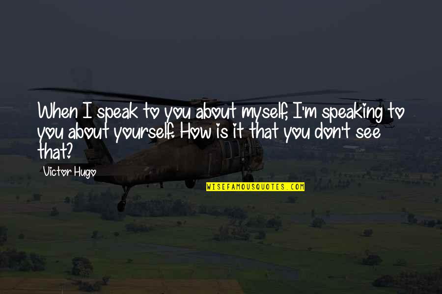 Speaking Up For Yourself Quotes By Victor Hugo: When I speak to you about myself, I'm Speaking Up For Yourself Quotes By Victor Hugo: When I speak to you about myself, I'm