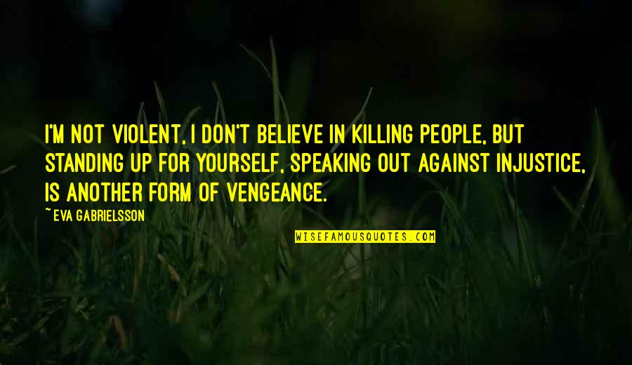 Speaking Up Quotes By Eva Gabrielsson: I'm not violent, I don't believe in killing