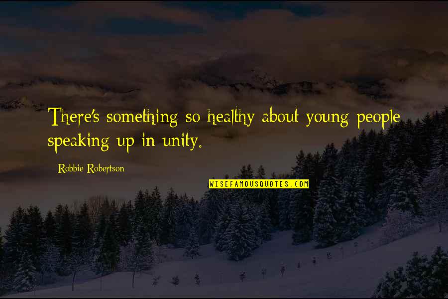 Speaking Up Quotes By Robbie Robertson: There's something so healthy about young people speaking