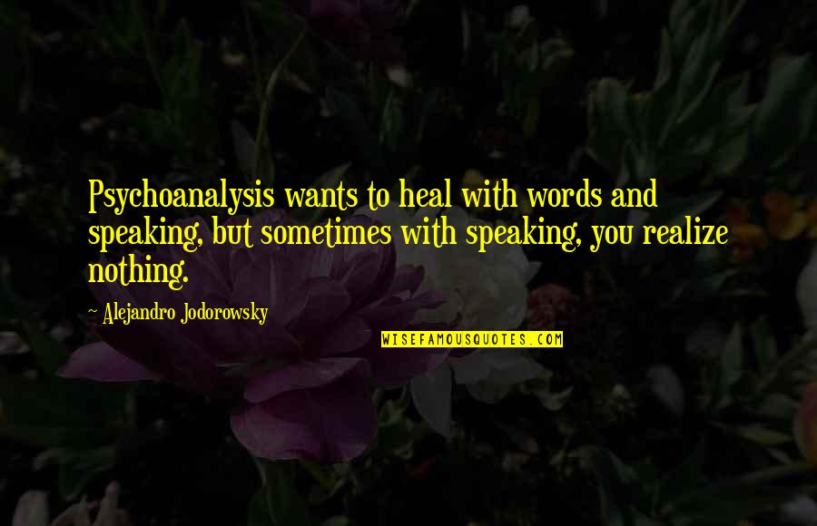 Speaking Words Quotes By Alejandro Jodorowsky: Psychoanalysis wants to heal with words and speaking, Speaking Words Quotes By Alejandro Jodorowsky: Psychoanalysis wants to heal with words and speaking,