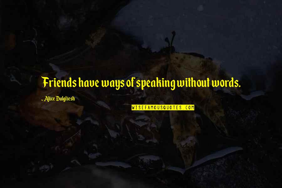 Speaking Words Quotes By Alice Dalgliesh: Friends have ways of speaking without words. Speaking Words Quotes By Alice Dalgliesh: Friends have ways of speaking without words.