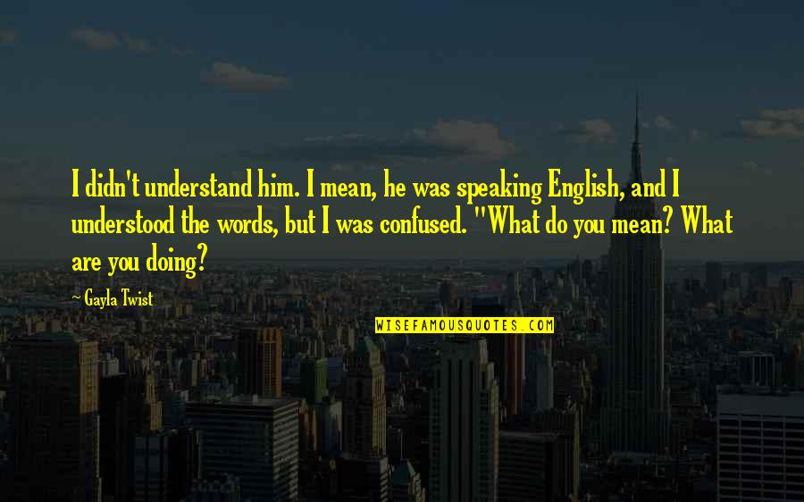 Speaking Words Quotes By Gayla Twist: I didn't understand him. I mean, he was Speaking Words Quotes By Gayla Twist: I didn't understand him. I mean, he was
