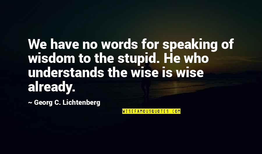 Speaking Words Quotes By Georg C. Lichtenberg: We have no words for speaking of wisdom Speaking Words Quotes By Georg C. Lichtenberg: We have no words for speaking of wisdom
