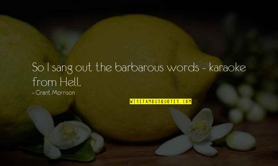 Speaking Words Quotes By Grant Morrison: So I sang out the barbarous words - Speaking Words Quotes By Grant Morrison: So I sang out the barbarous words -