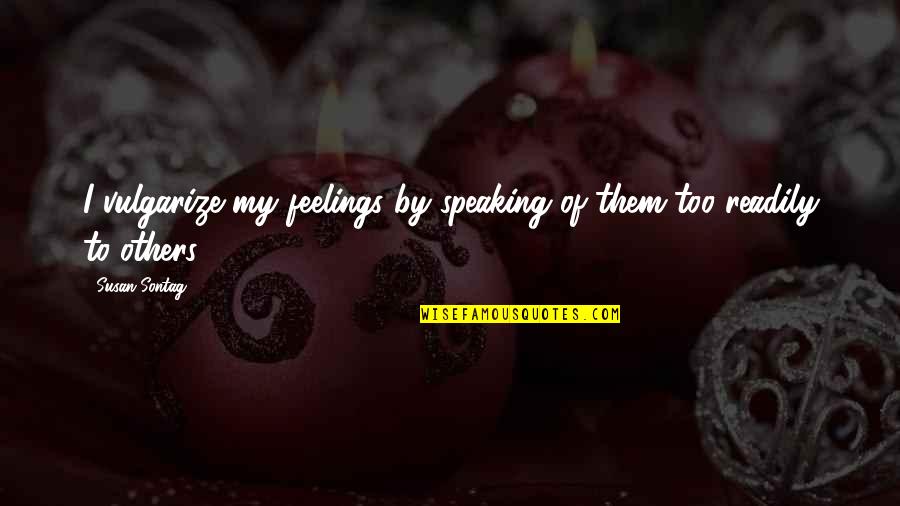 Speaking Your Feelings Quotes By Susan Sontag: I vulgarize my feelings by speaking of them