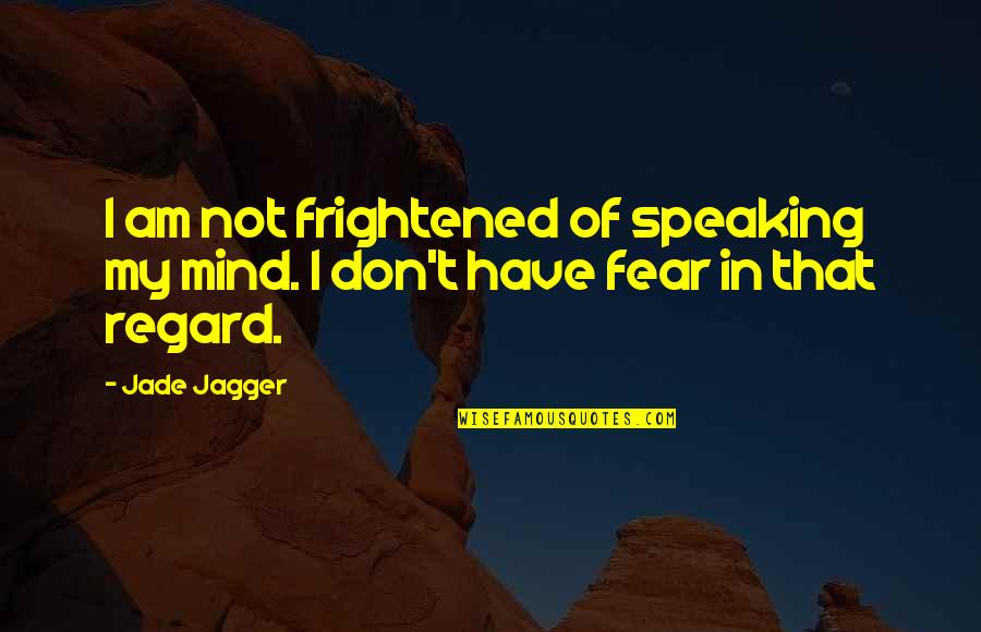 Speaking Your Mind Quotes By Jade Jagger: I am not frightened of speaking my mind.