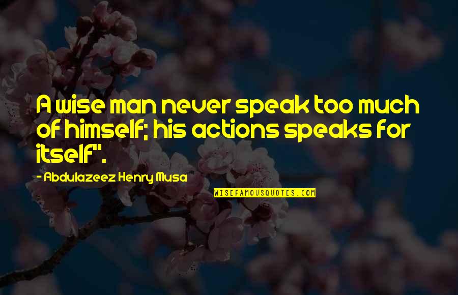 Speaks For Itself Quotes By Abdulazeez Henry Musa: A wise man never speak too much of