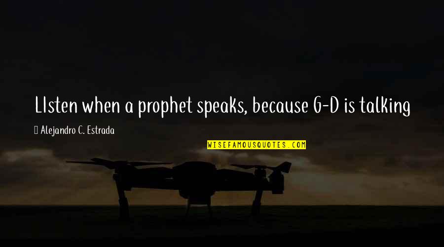 Speaks Quotes By Alejandro C. Estrada: LIsten when a prophet speaks, because G-D is