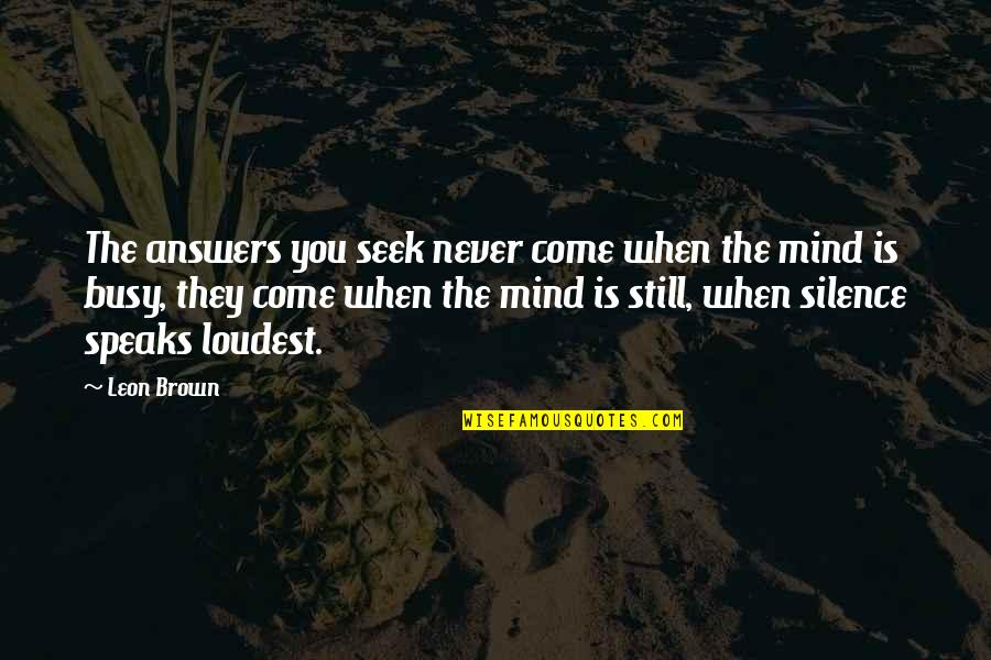 Speaks Quotes By Leon Brown: The answers you seek never come when the