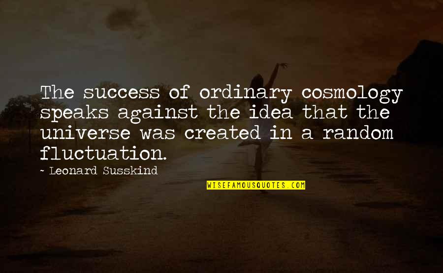 Speaks Quotes By Leonard Susskind: The success of ordinary cosmology speaks against the
