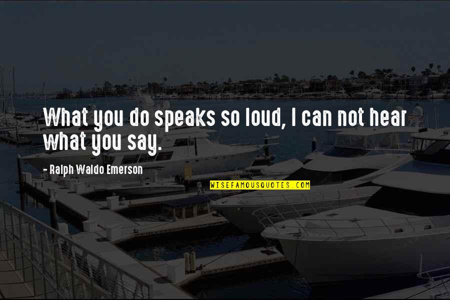 Speaks Quotes By Ralph Waldo Emerson: What you do speaks so loud, I can