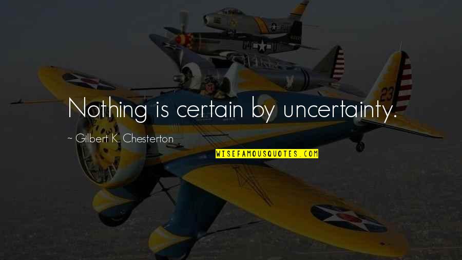 Speaks Volumes Quotes By Gilbert K. Chesterton: Nothing is certain by uncertainty.