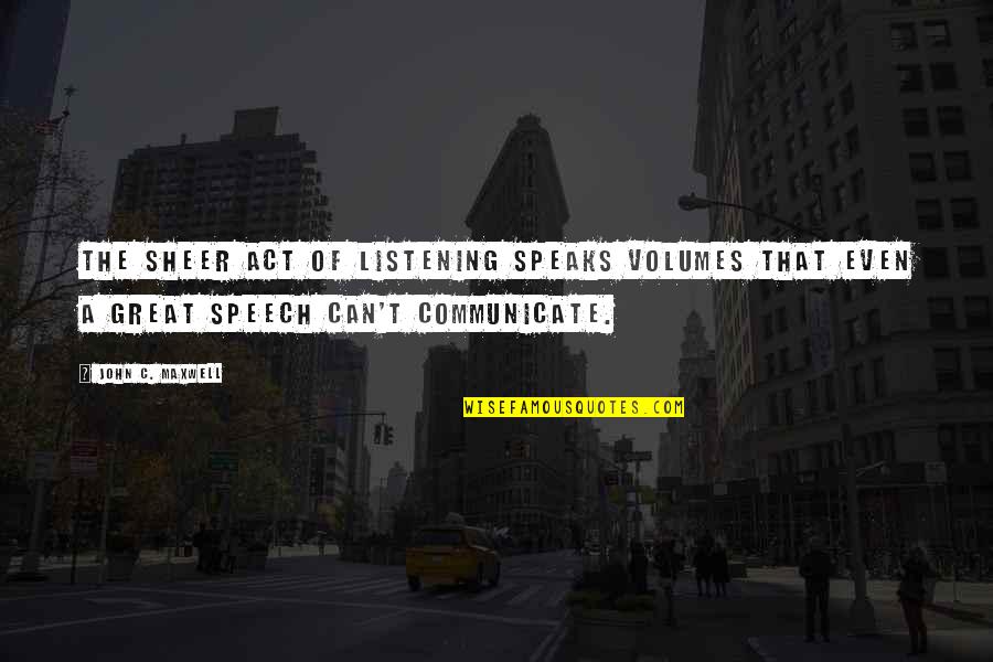 Speaks Volumes Quotes By John C. Maxwell: The sheer act of listening speaks volumes that