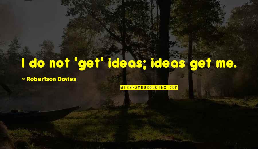 Spear Me Quotes By Robertson Davies: I do not 'get' ideas; ideas get me. Spear Me Quotes By Robertson Davies: I do not 'get' ideas; ideas get me.