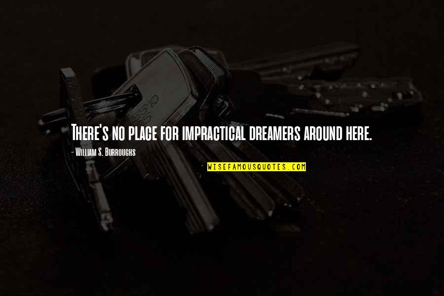 Spear Me Quotes By William S. Burroughs: There's no place for impractical dreamers around here. Spear Me Quotes By William S. Burroughs: There's no place for impractical dreamers around here.