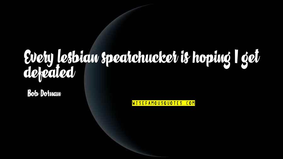 Spearchucker Quotes By Bob Dornan: Every lesbian spearchucker is hoping I get defeated.