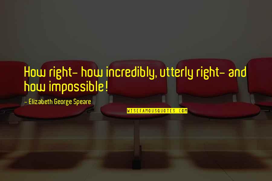 Speare Quotes By Elizabeth George Speare: How right- how incredibly, utterly right- and how