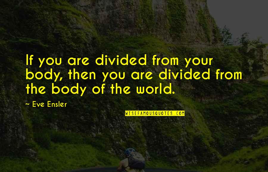 Spearhead From Space Quotes By Eve Ensler: If you are divided from your body, then