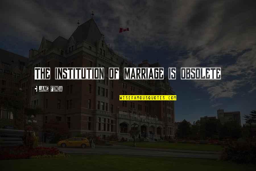 Spearing Bait Quotes By Jane Fonda: The institution of marriage is obsolete Spearing Bait Quotes By Jane Fonda: The institution of marriage is obsolete