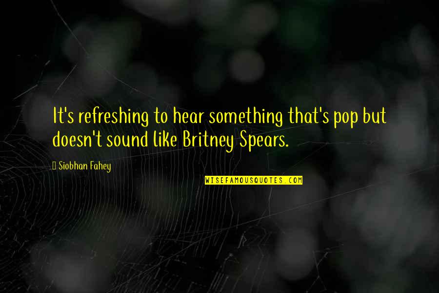 Spears's Quotes By Siobhan Fahey: It's refreshing to hear something that's pop but