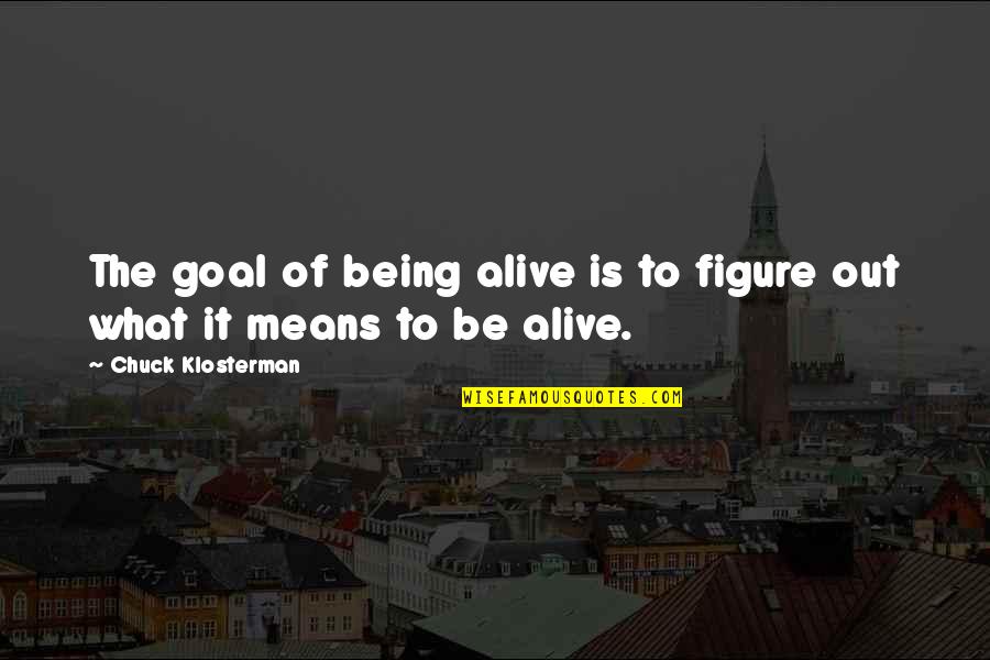 Spec Ops The Line Lugo Quotes By Chuck Klosterman: The goal of being alive is to figure Spec Ops The Line Lugo Quotes By Chuck Klosterman: The goal of being alive is to figure