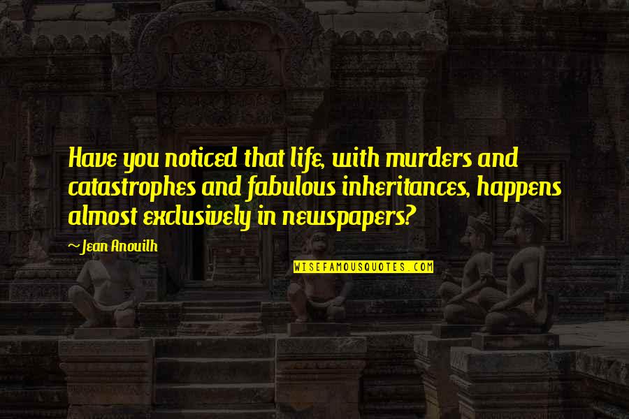 Speci Quotes By Jean Anouilh: Have you noticed that life, with murders and Speci Quotes By Jean Anouilh: Have you noticed that life, with murders and