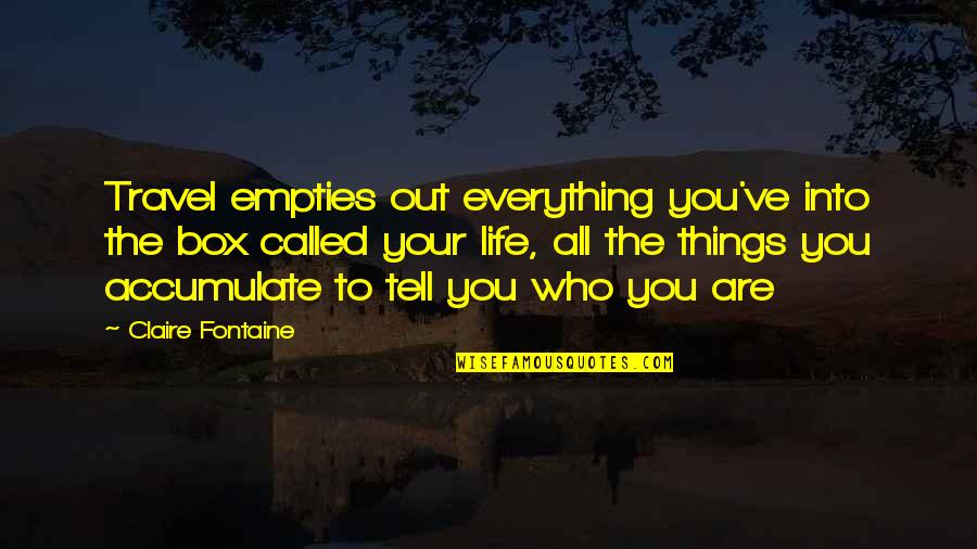 Speci3cally Quotes By Claire Fontaine: Travel empties out everything you've into the box Speci3cally Quotes By Claire Fontaine: Travel empties out everything you've into the box