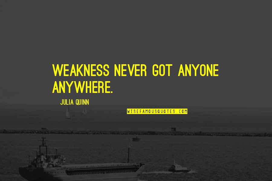 Special Acknowledgement Quotes By Julia Quinn: Weakness never got anyone anywhere. Special Acknowledgement Quotes By Julia Quinn: Weakness never got anyone anywhere.