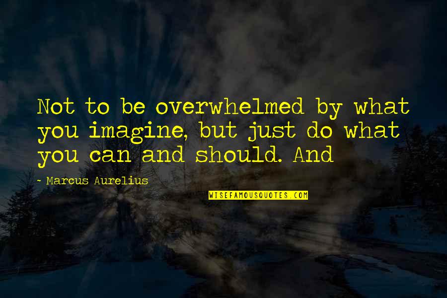 Special And Wacky Quotes By Marcus Aurelius: Not to be overwhelmed by what you imagine,