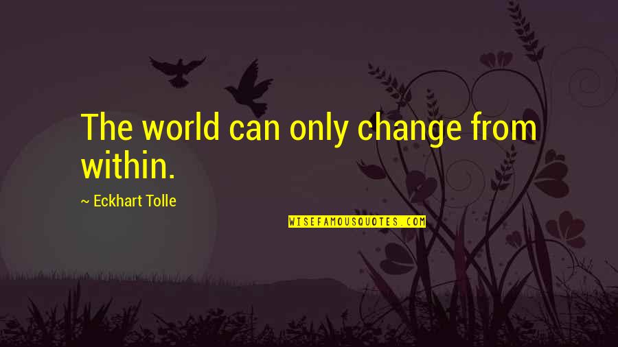Special Bonds Quotes By Eckhart Tolle: The world can only change from within.