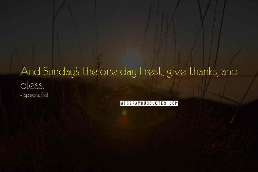 Special Ed quotes: And Sunday's the one day I rest, give thanks, and bless.