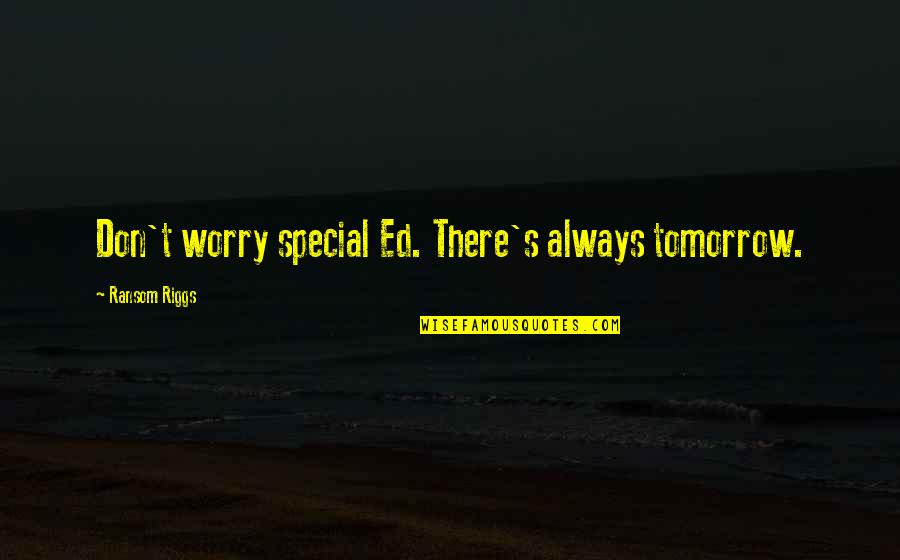 Special Ed Quotes By Ransom Riggs: Don't worry special Ed. There's always tomorrow.