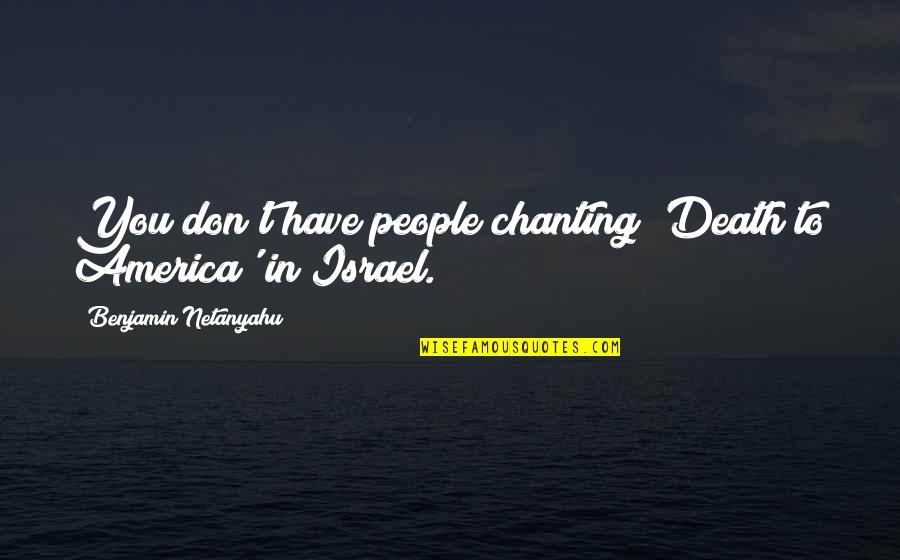 Special Educational Needs Inspirational Quotes By Benjamin Netanyahu: You don't have people chanting 'Death to America'